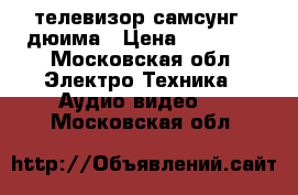телевизор самсунг 32дюима › Цена ­ 10 500 - Московская обл. Электро-Техника » Аудио-видео   . Московская обл.